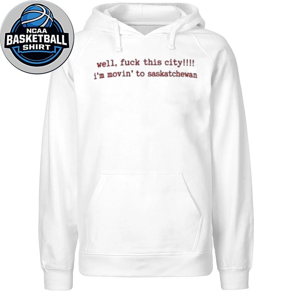 Well Fuck This City Im Moving To Saskatchewan Shirt