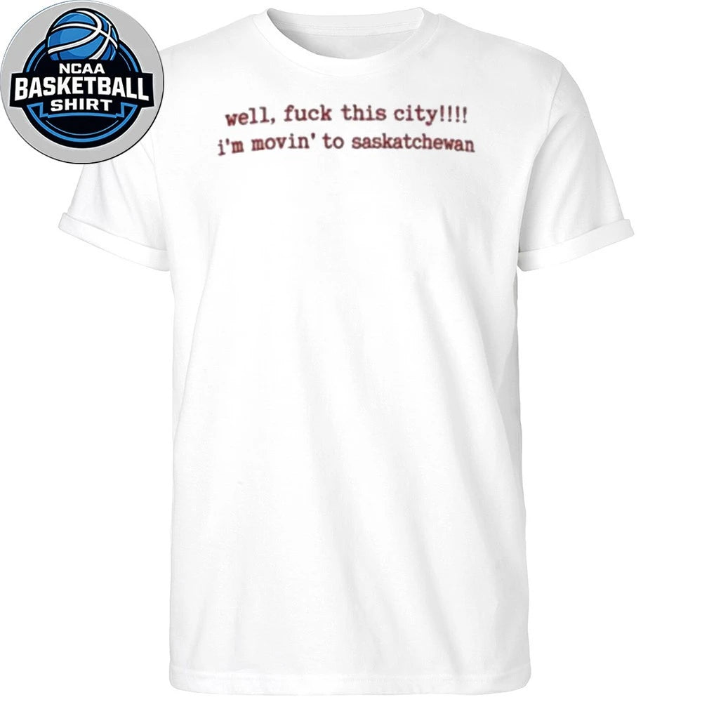 Well Fuck This City Im Moving To Saskatchewan Shirt
