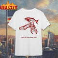 Well If The Shoe Fish Shirt