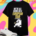 We’re All Going On A European Tour As Champions Shirts