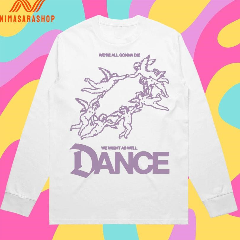We’re All Gonna Die We Might As Well Dance Shirts