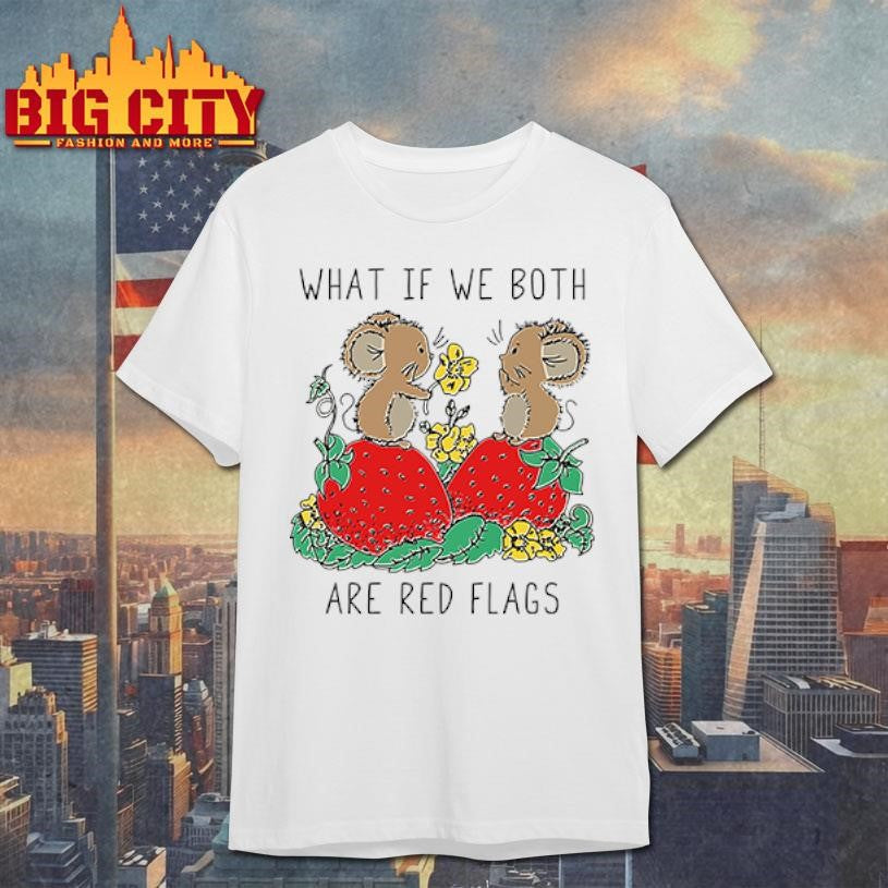 What If We Both Are Red Flags shirt
