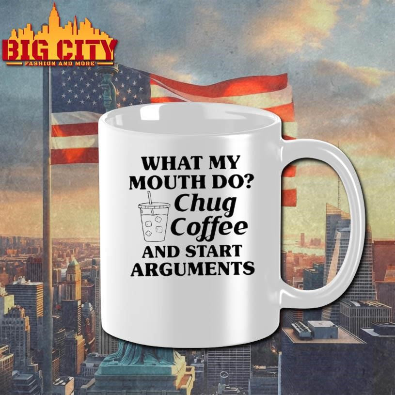 What My Mouth Do Chug Coffee And Start Arguments Shirt