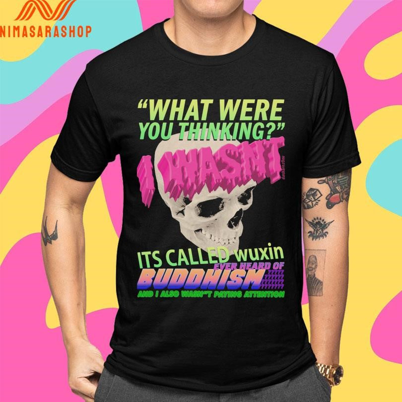What Where You Thinking I Wasn’t It’s Called Wuxin Ever Heard Of Buddhism And I Also Wasn’t Paying Attention Skull Shirts
