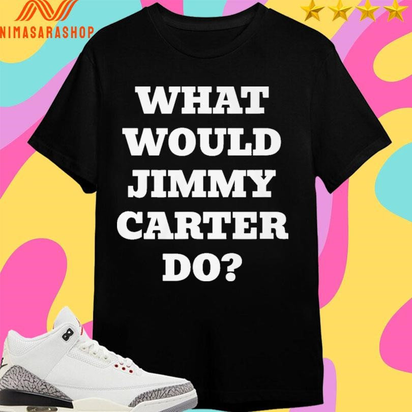What Would Jimmy Carter Do Shirts