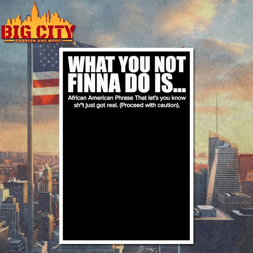 What You Not Finna Do Is Funny Shirt
