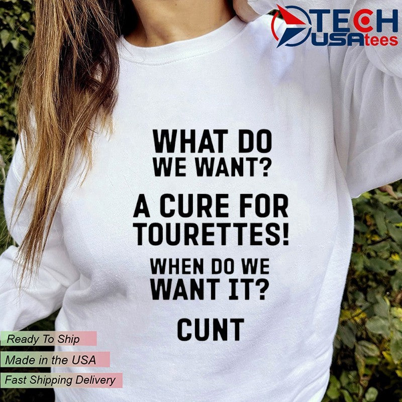 What do want a cure for tourettes when do we want it cunt shirt