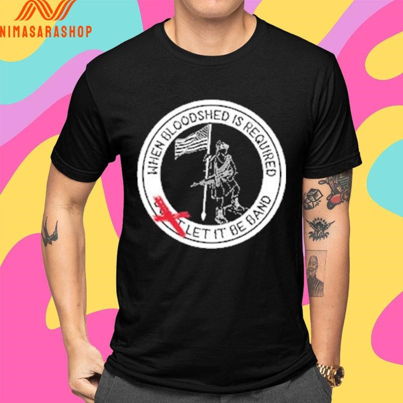 When Bloodshed Is Required Let It Be Band Logo Shirts