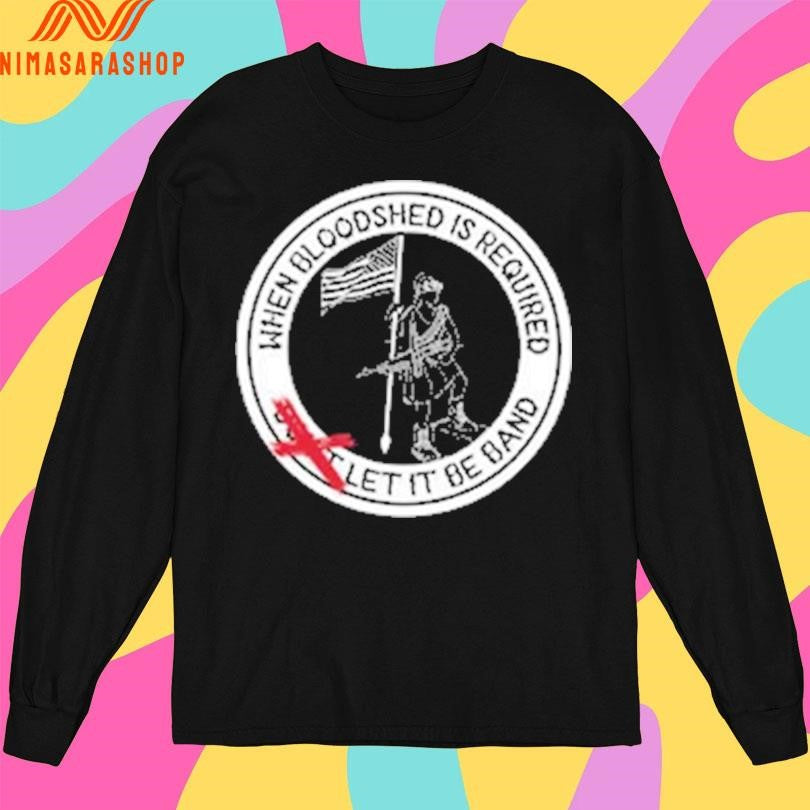When Bloodshed Is Required Let It Be Band Logo Shirts