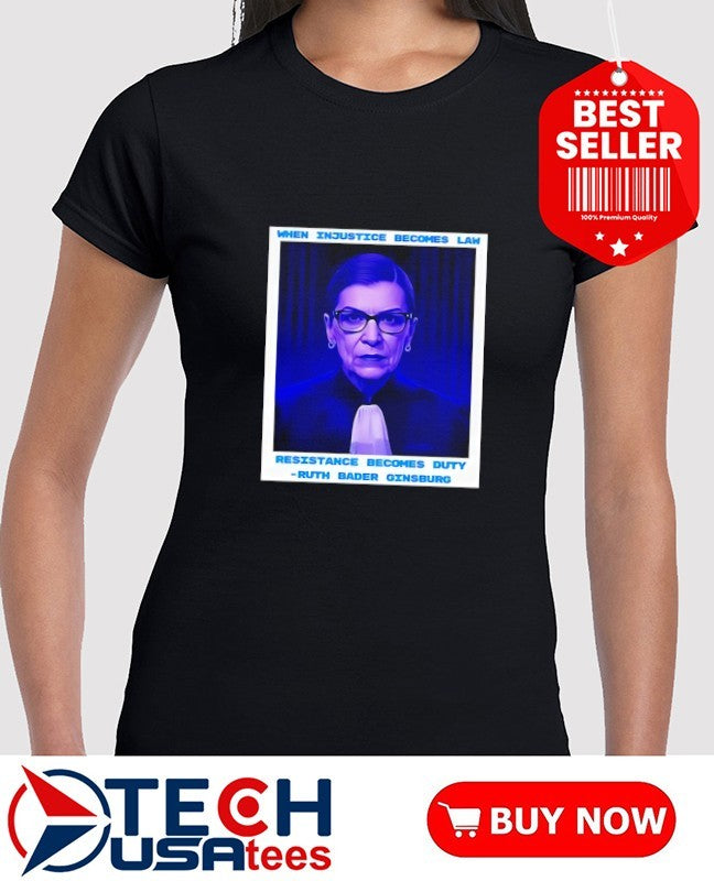 When Injustice becomes Law Resistance becomes Duty Ruth Bader Ginsburg shirt