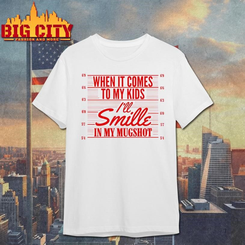When It Comes To My Kids Ill Smile In My Mugshot Shirt