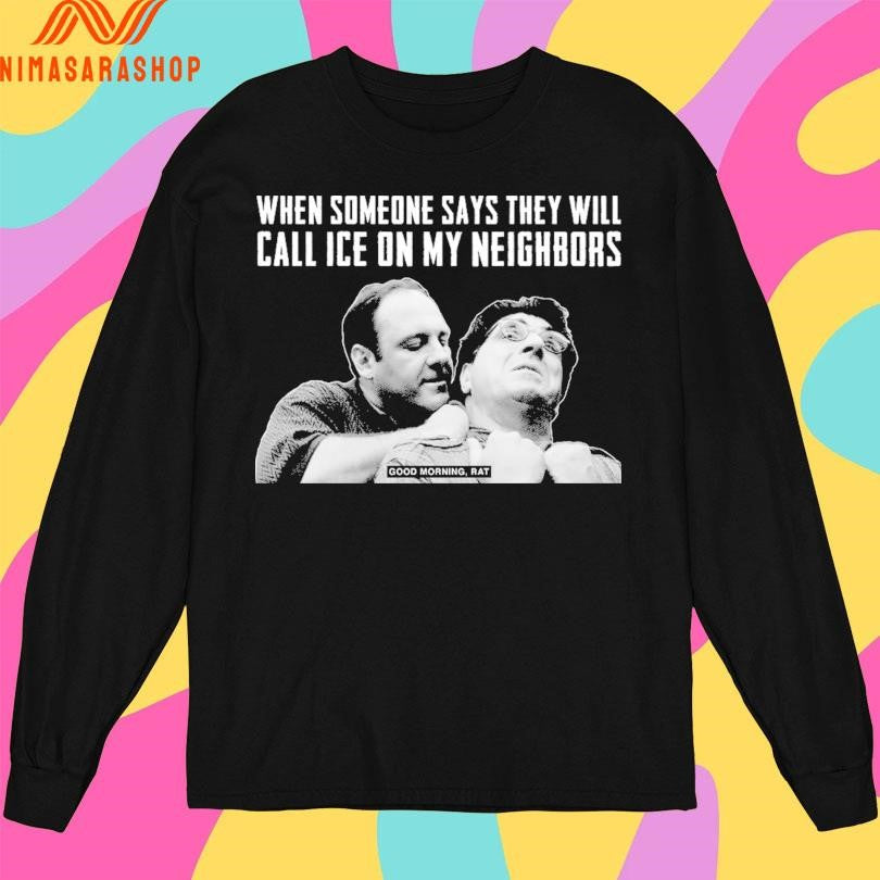 When Someone Says They Will Call Ice On My Neighbors Good Morning Rat Shirts