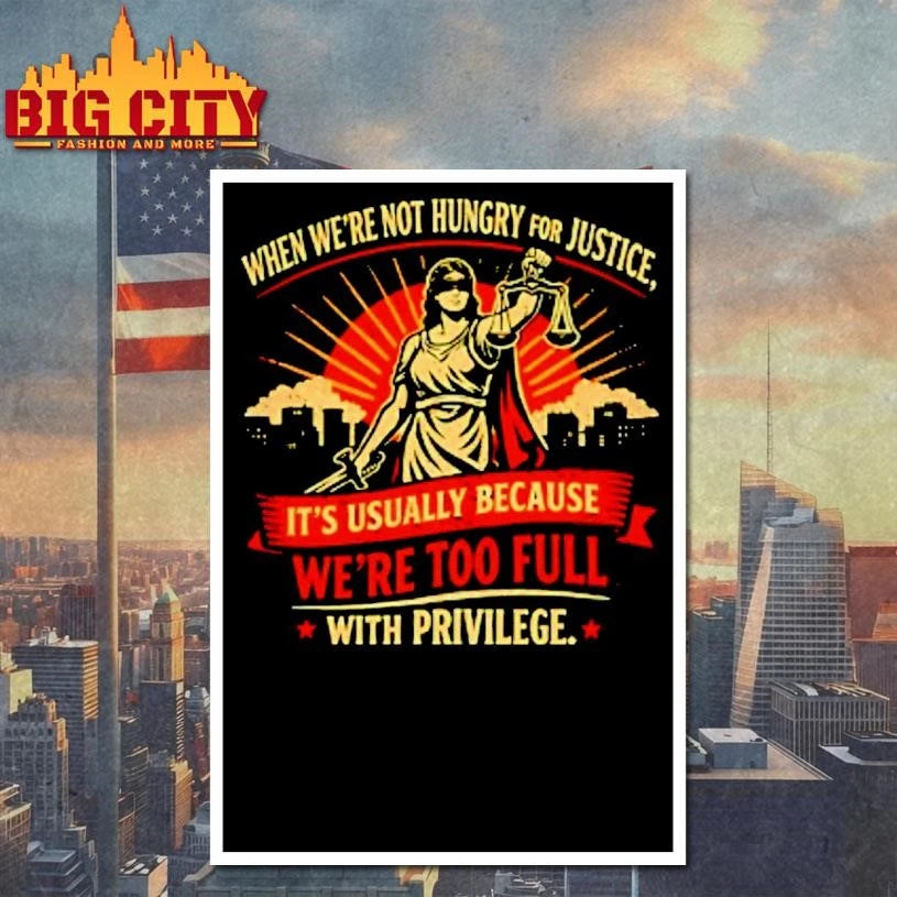 When Were Not Hungry For Justice Its Usually Because Were Too Full With Privilege Women Justice Shirt