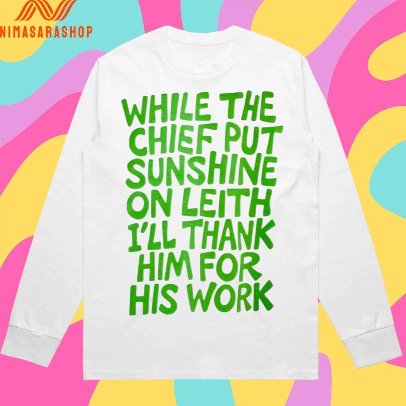 While The Chief Put Sunshine On Leith I’ll Thank Him For His Work Shirts