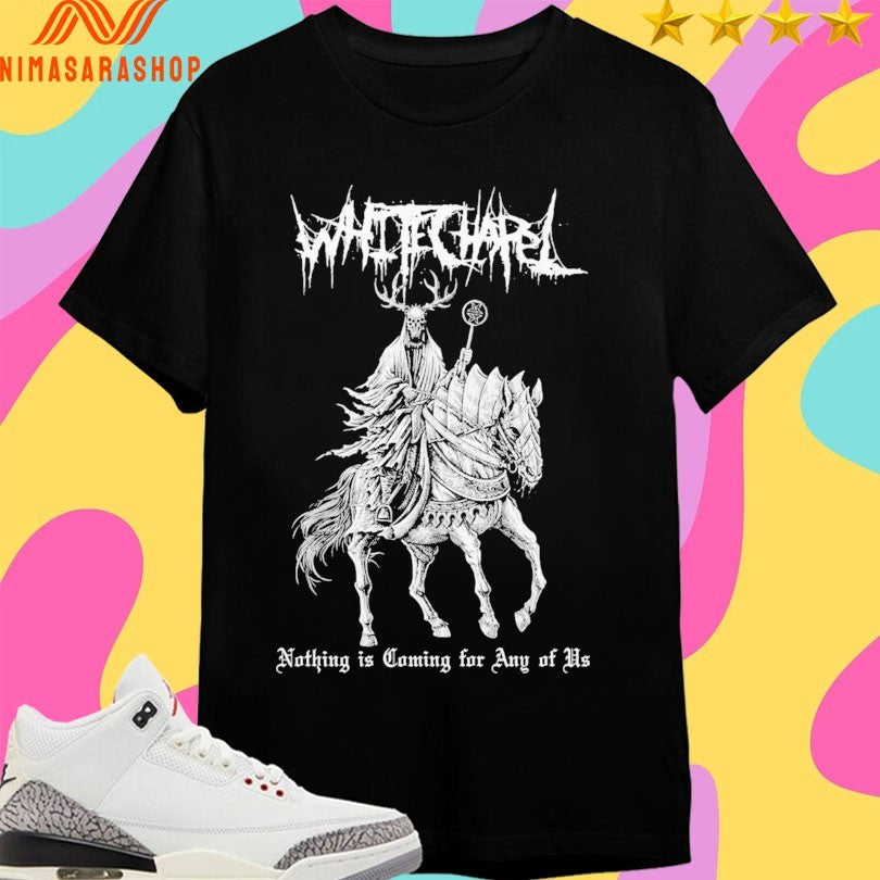 Whitechapel Nothing Is Coming For Any Of Us Shirts