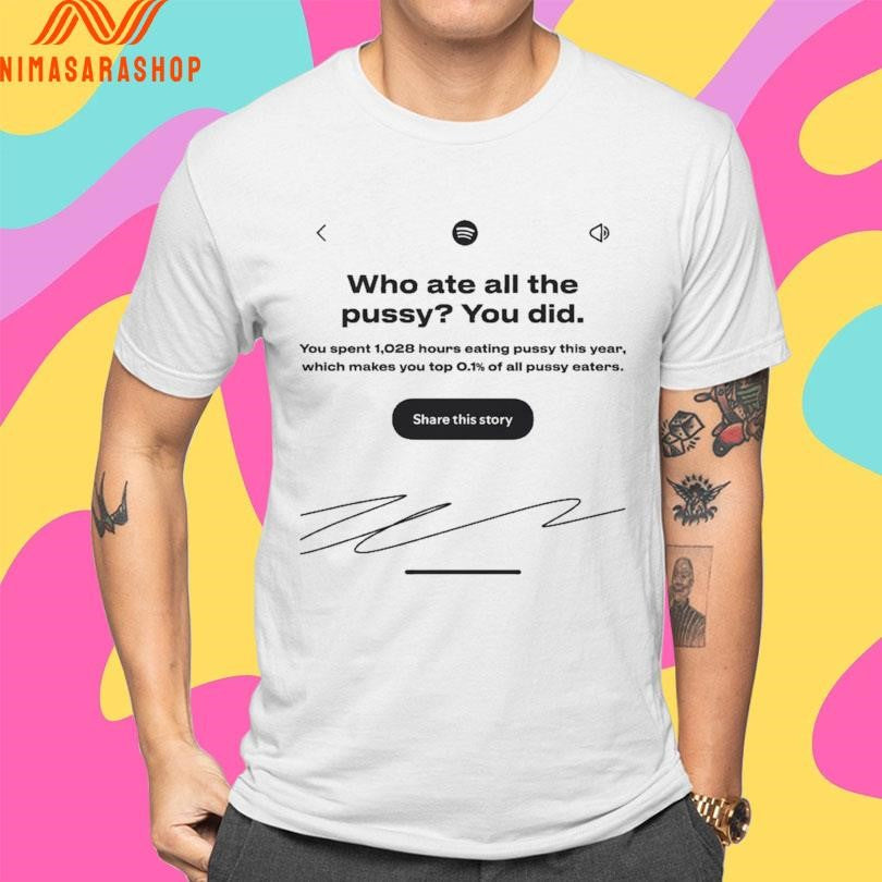 Who Ate All The Pussy You Did You Spent 1,028 Hours Eating Pussy This Year Which Makes You Top 0.1 Of All Pussy Eaters Share This Story Shirts