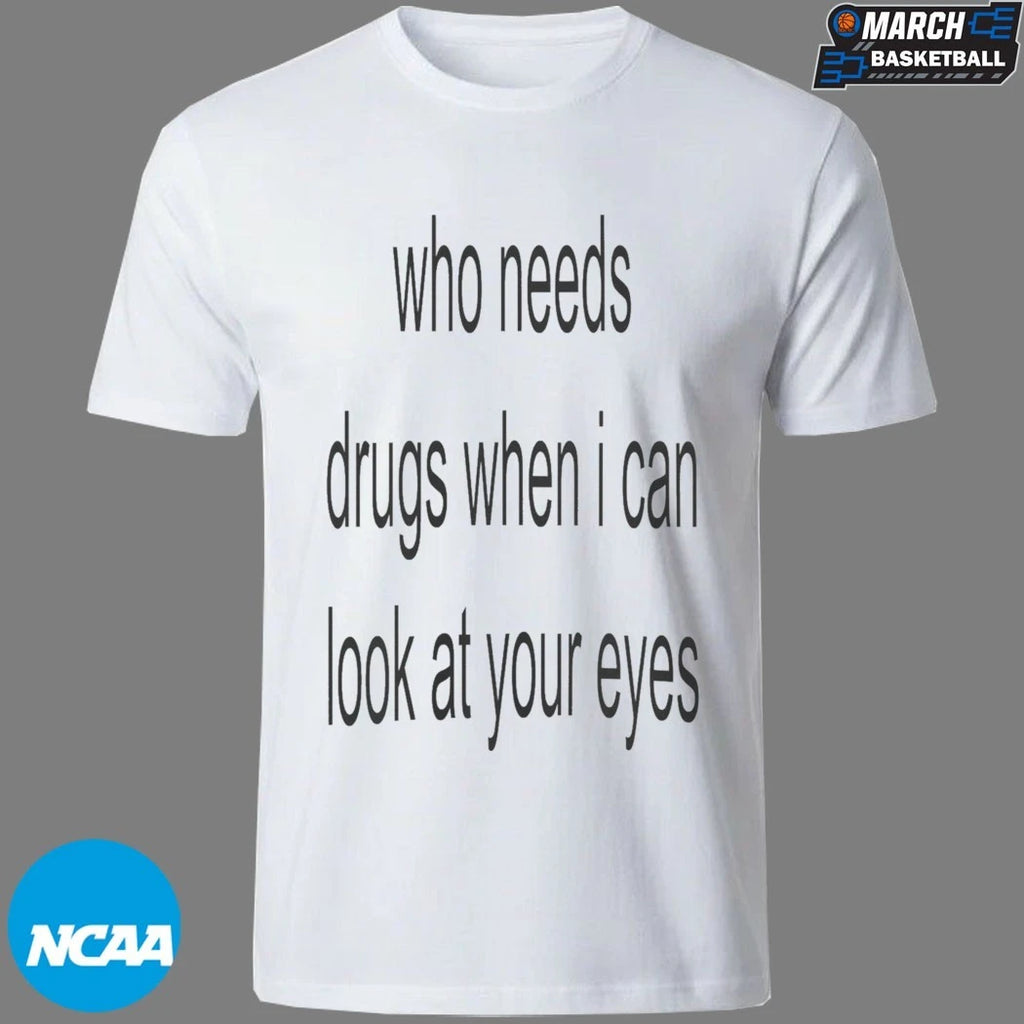 Who Needs Drugs When I Can Look At Your Eyes T-shirts