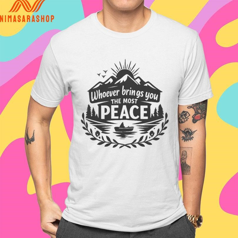 Whoever Brings You The Most Peace Mountain And Lake Shirts