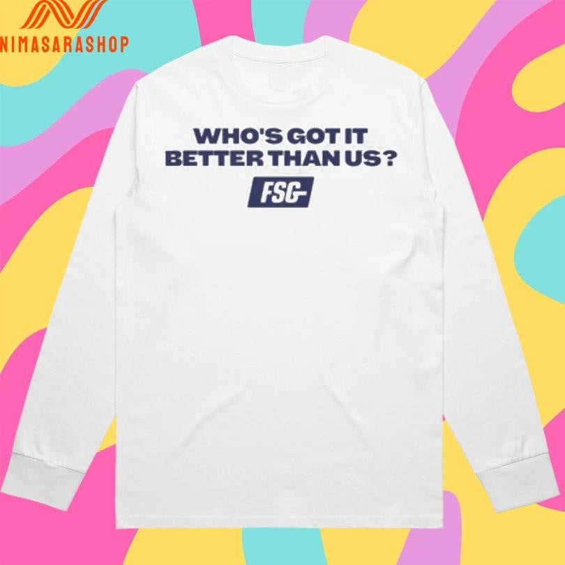 Who’s Got It Better Than Us FSG Shirts