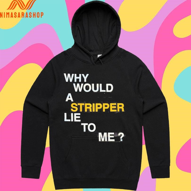 Why Would A Stripper Lie To Μe Shirts