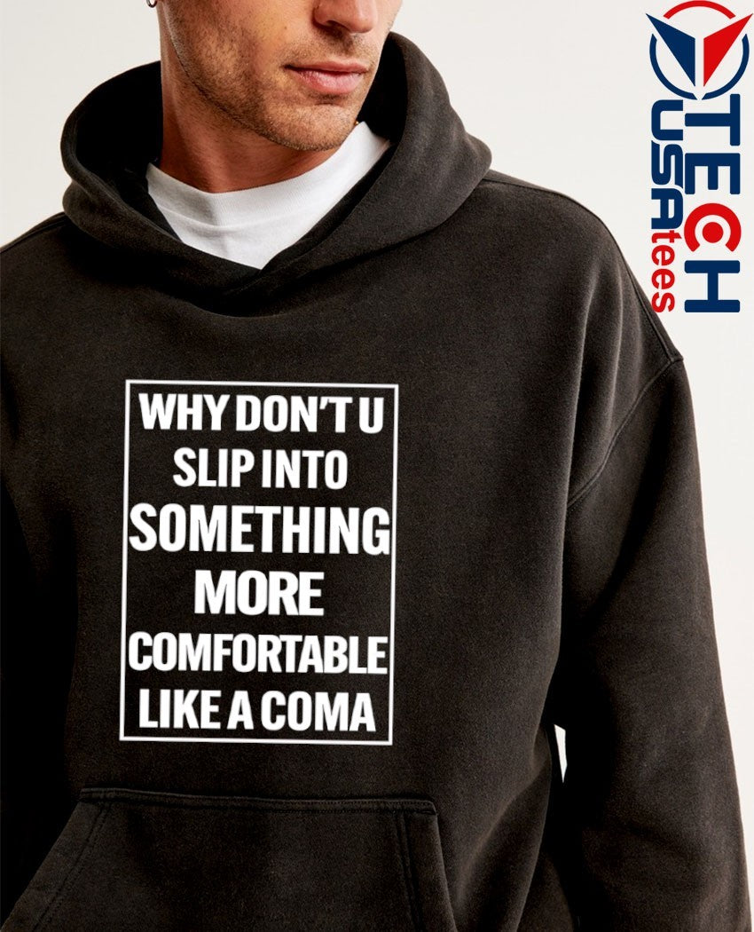 Why don’t u slip into something more comfortable like a coma shirt