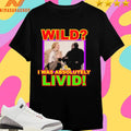 Wild I Was Absolutely Livid Shirts