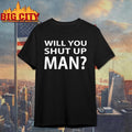 Will You Shut Up Man Shirt