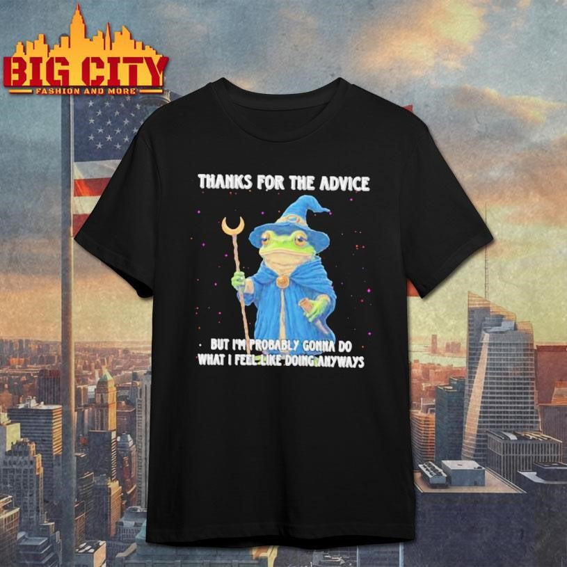 Wizard Frog Thanks For The Advice But Im Probably Gonna Do What I Feel Like Doing Anyways Shirt