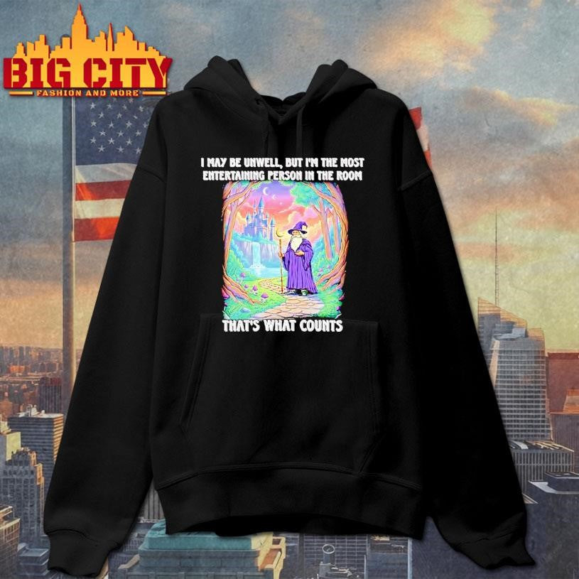 Wizard I May Be Unwell But Im The Most Entertaining Person In The Room Thats What Counts Shirt