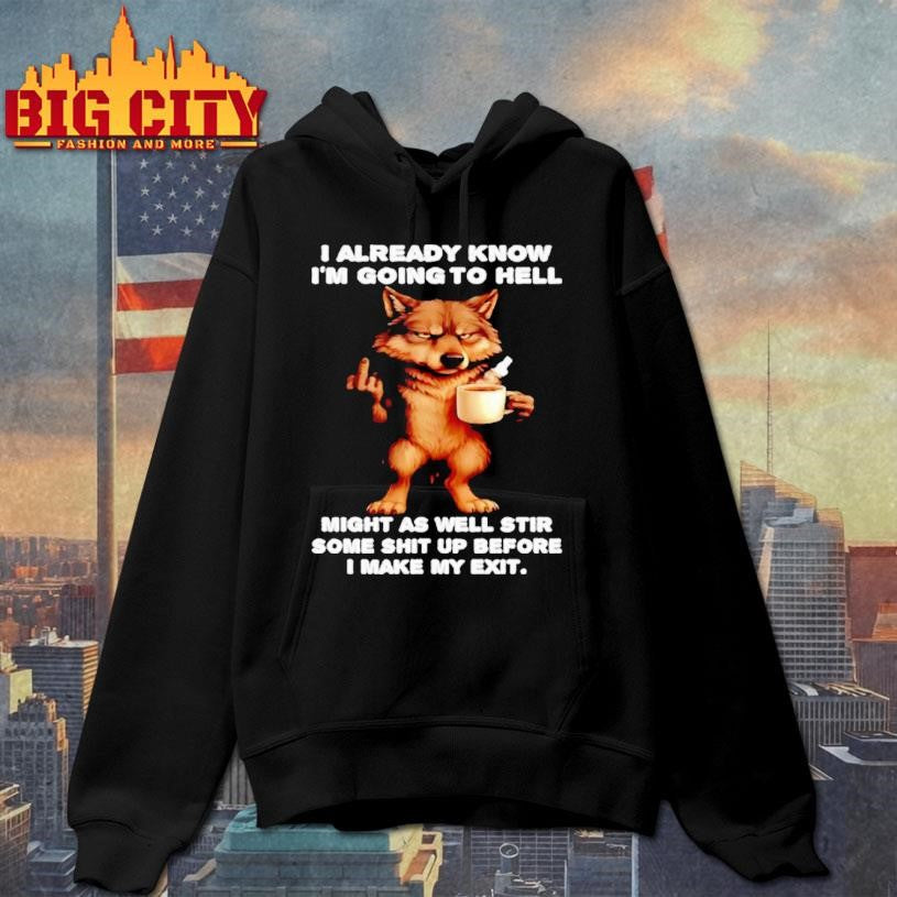 Wolf Already Know Im Going To Hell Might As Well Stir Some Shit Up Before I Make My Exit Shirt