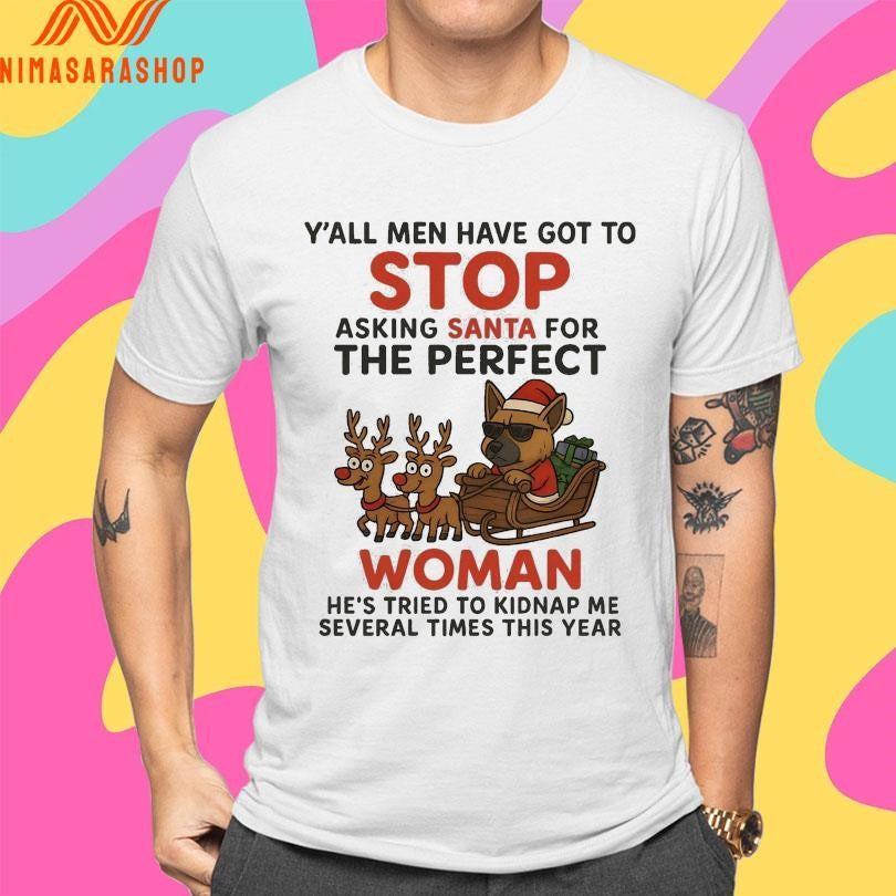 Y’all Men Have Got To Stop Asking Santa For The Perfect Woman He’s Tried To Kidnaρ Με Several Times This Year Dog Santa Christmas 2025 Shirts