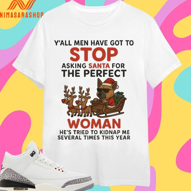 Y’all Men Have Got To Stop Asking Santa For The Perfect Woman He’s Tried To Kidnaρ Με Several Times This Year Dog Santa Christmas 2025 Shirts
