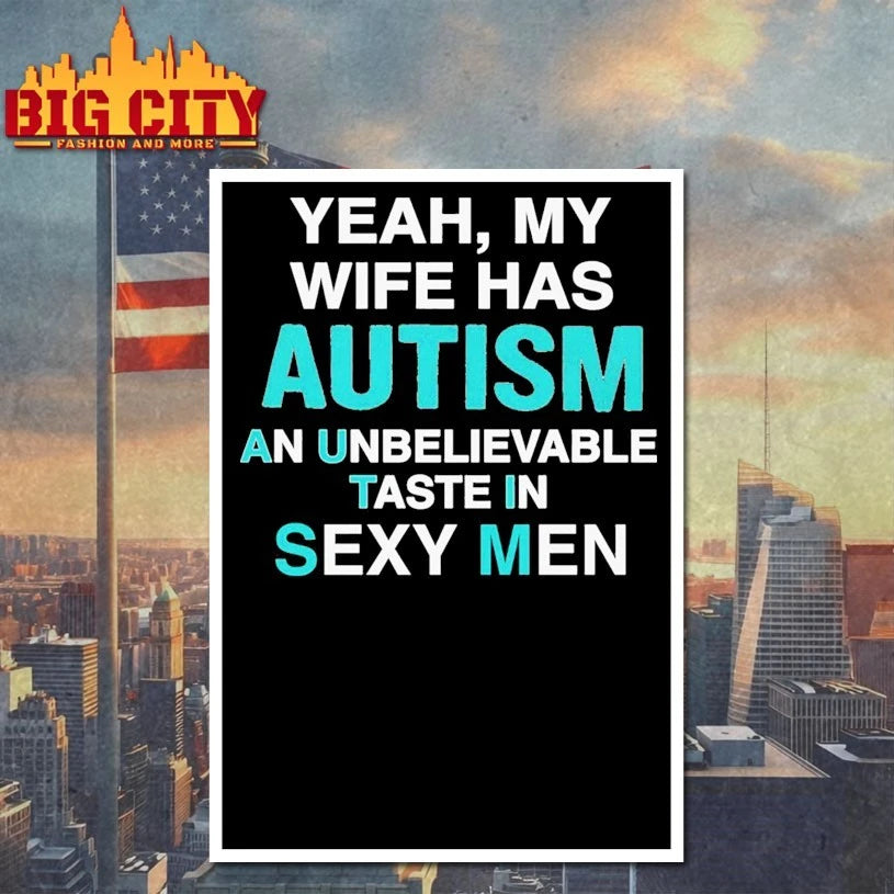 Yeah, My Wife Has Autism. An Unbelievable Taste In Sexy Men Shirt