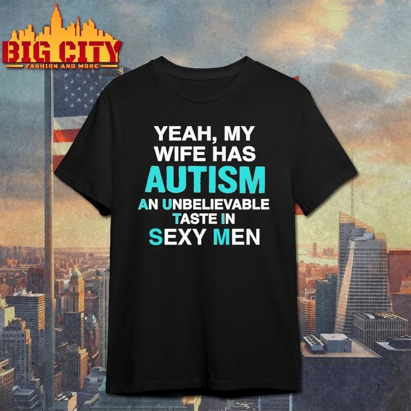 Yeah, My Wife Has Autism. An Unbelievable Taste In Sexy Men Shirt