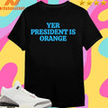 Yer President Is Orange World Cup 2026 Political Shirts
