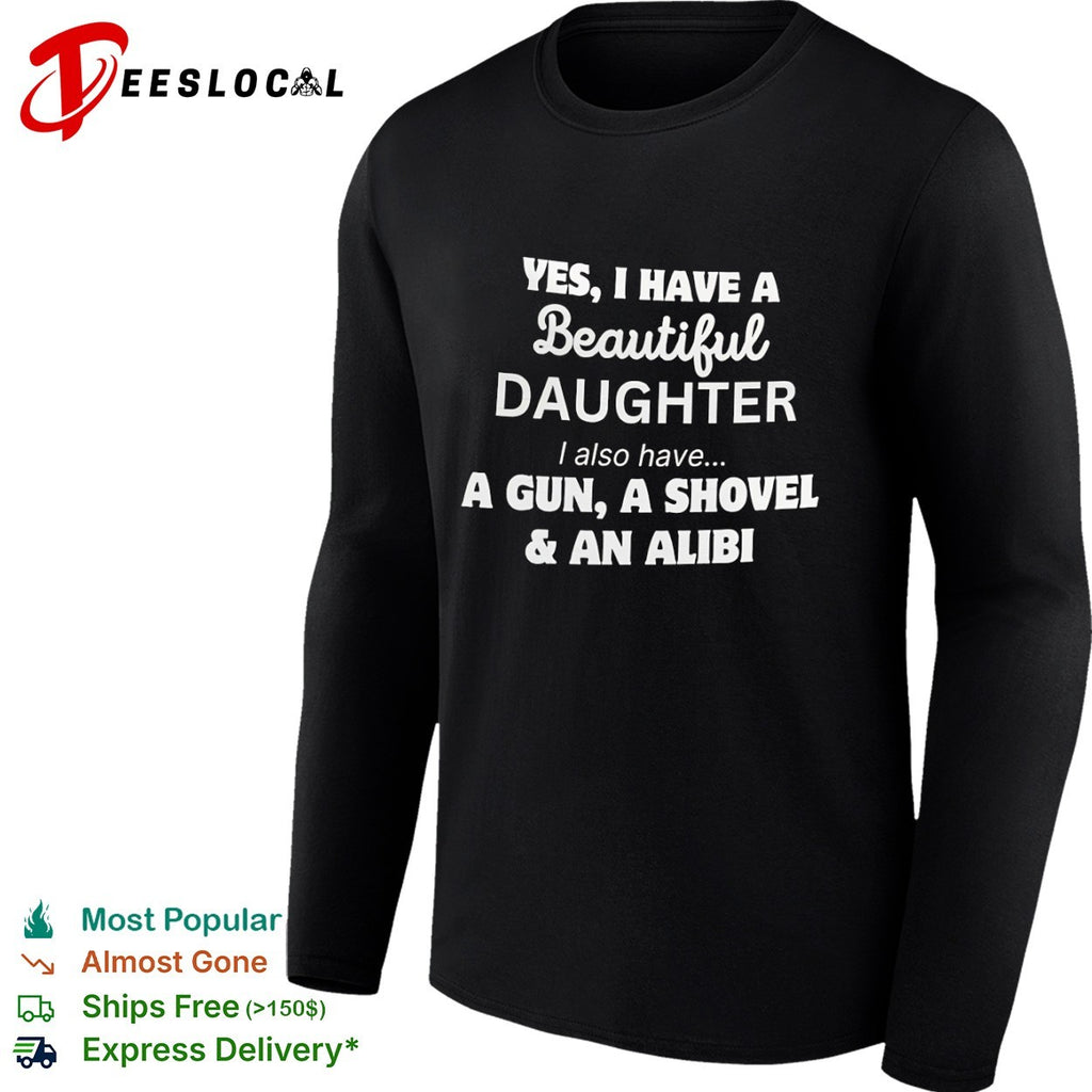 Yes I Have a Beautiful Daughter I also have a Gun a Shovel and an Alibi shirt