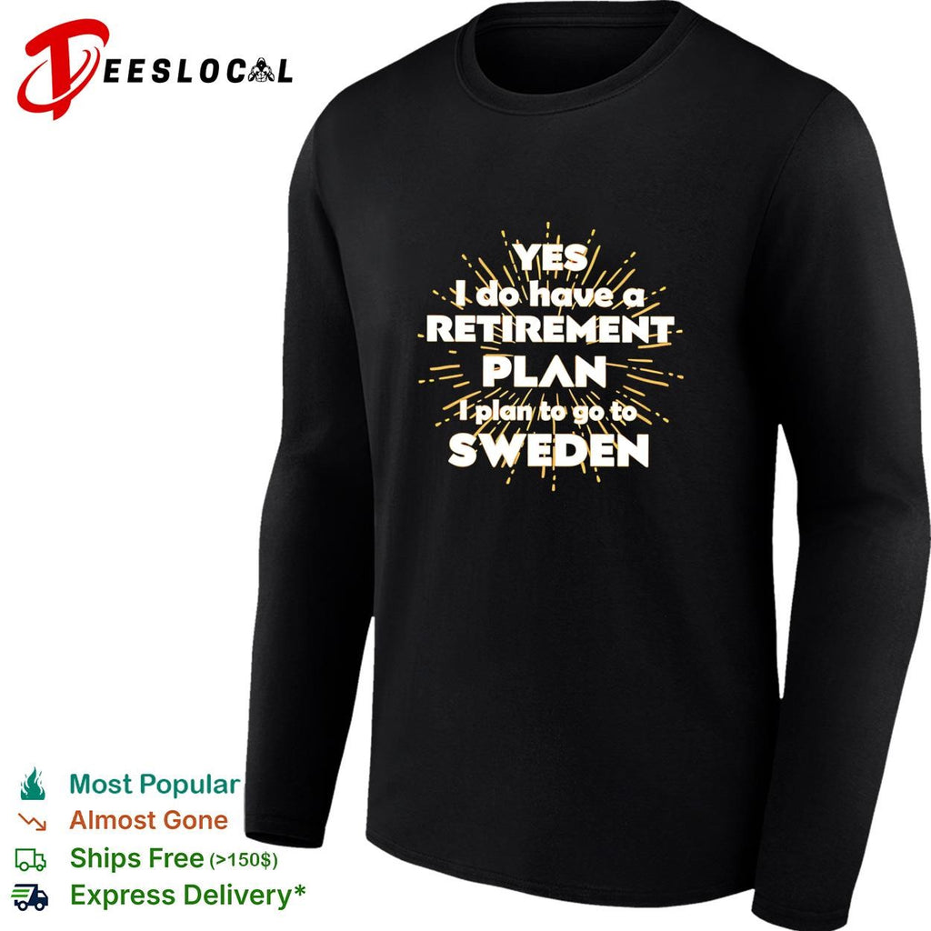 Yes I do have a retirement plan I plan to go to Sweden shirt