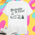 Yesterday Is Dead Today Is A New Day Shirts