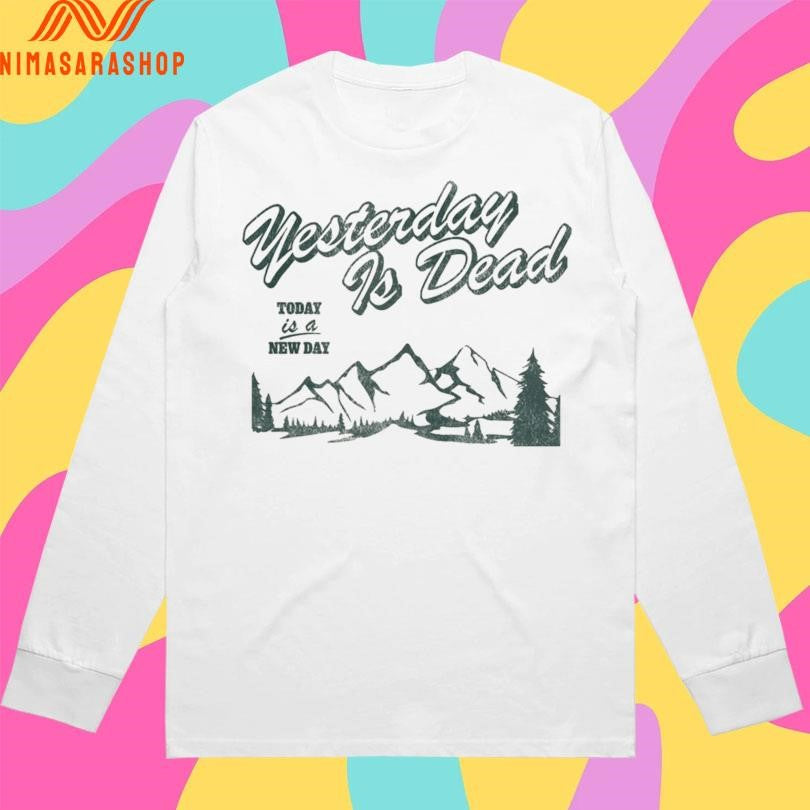 Yesterday Is Dead Today Is A New Day Shirts