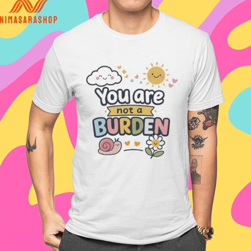 You Are Not A Burden Snail And Sun Shirts