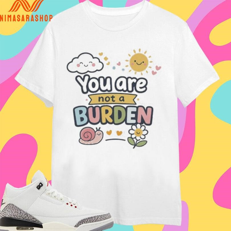You Are Not A Burden Snail And Sun Shirts