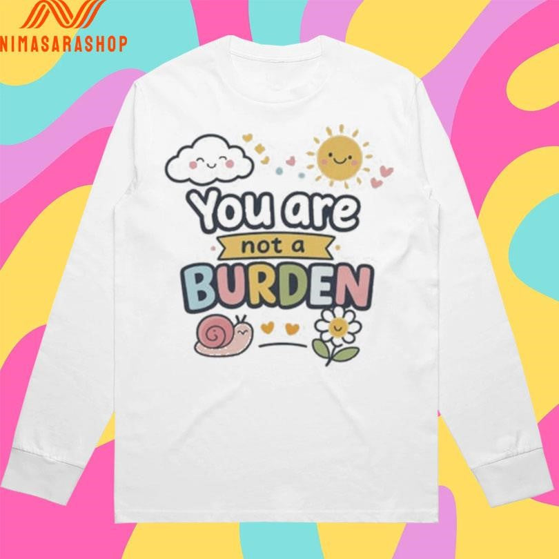 You Are Not A Burden Snail And Sun Shirts