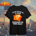 You Are Telling Me A Crab Gooned In This Rag Shirt