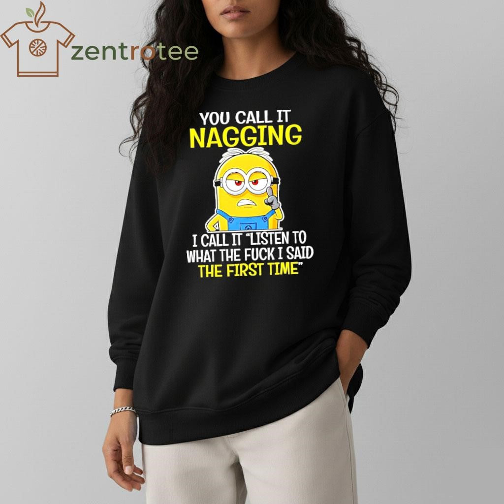 You Call It Nagging I Call It Listen To What The Fuck I Said The First Time Minion shirt