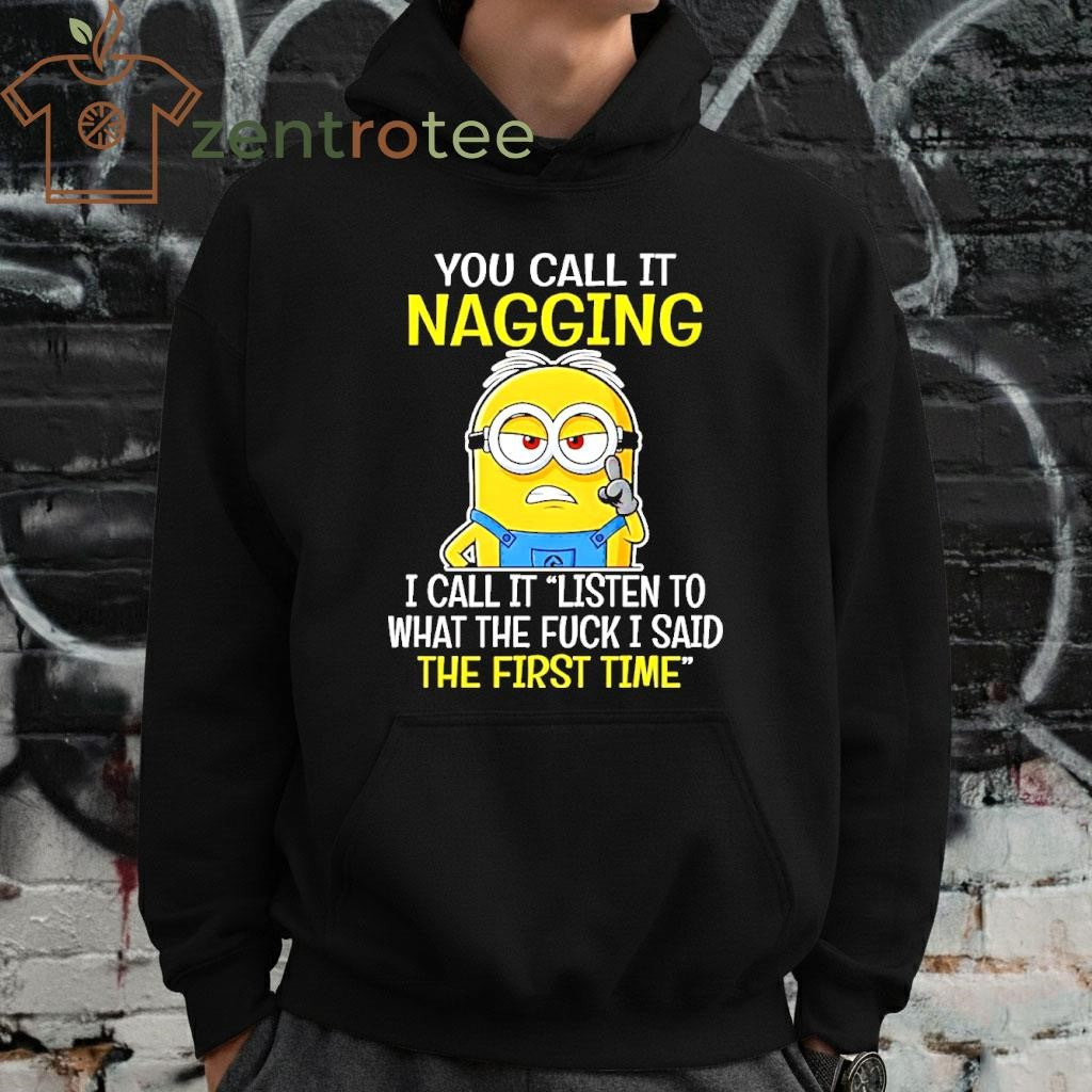 You Call It Nagging I Call It Listen To What The Fuck I Said The First Time Minion shirt