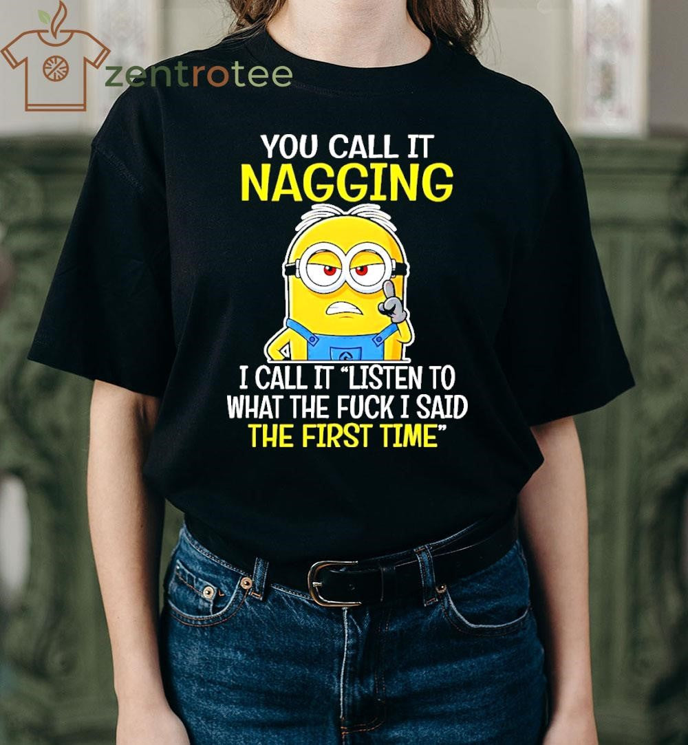 You Call It Nagging I Call It Listen To What The Fuck I Said The First Time Minion shirt