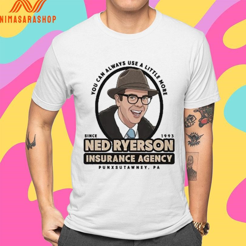 You Can Always Use A Little More Since 1993 Ned Ryerson Insurance Agency Punxsutawney Pa Shirts