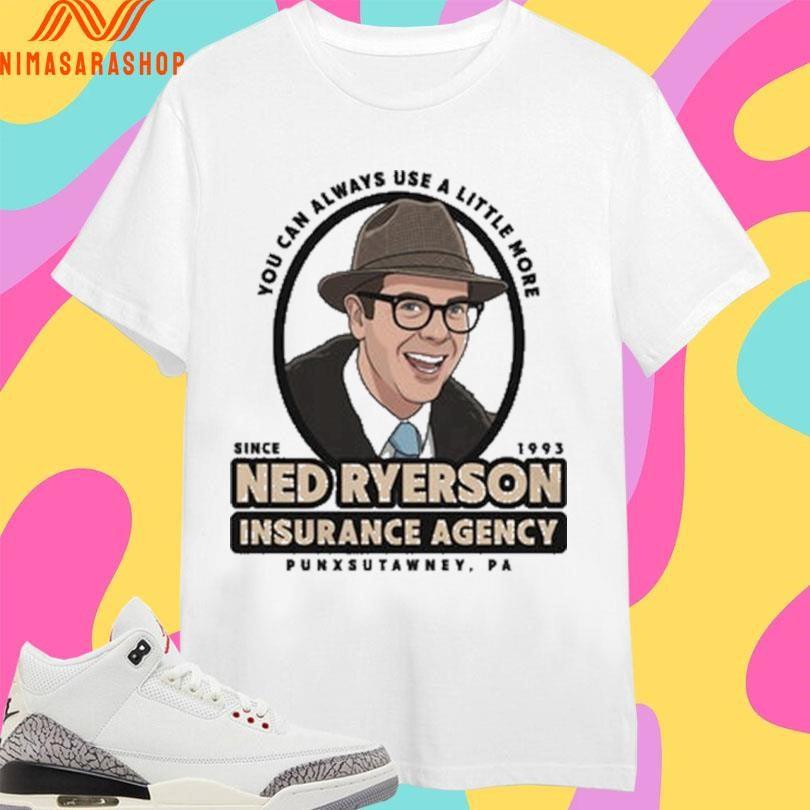 You Can Always Use A Little More Since 1993 Ned Ryerson Insurance Agency Punxsutawney Pa Shirts