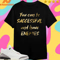 You Can Be Successful And Have Enemies Shirts