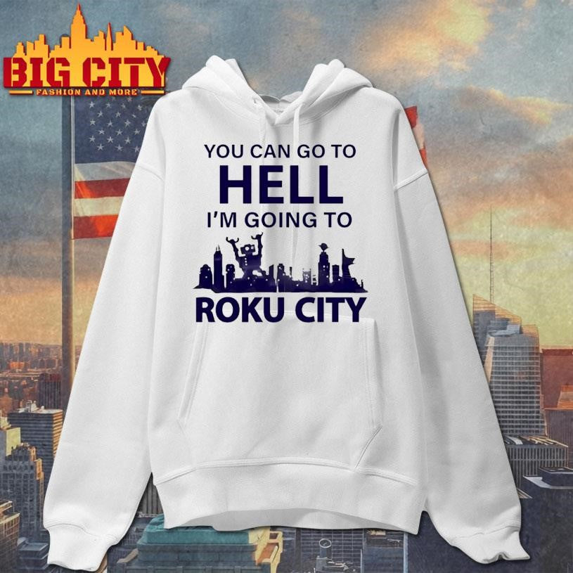 You Can Go To Hell Im Going To Roku City Shirt